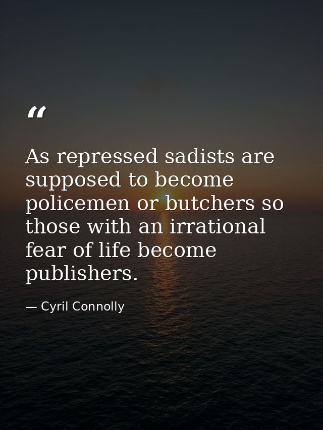 As repressed sadists are supposed to become policemen or butchers so those with an irrational fear of life become publis — Cyril Connolly