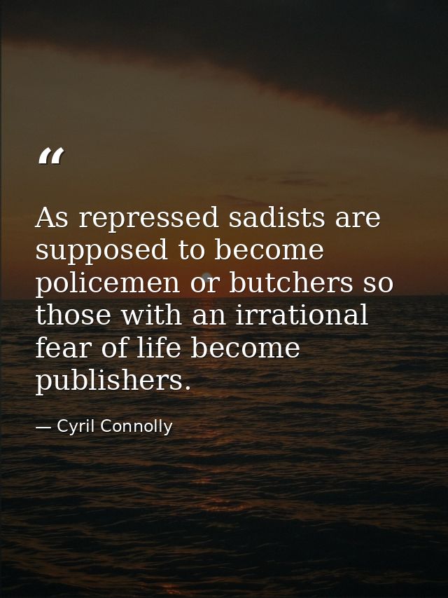 As repressed sadists are supposed to become policemen or butchers so those with an irrational fear of life become publis — Cyril Connolly