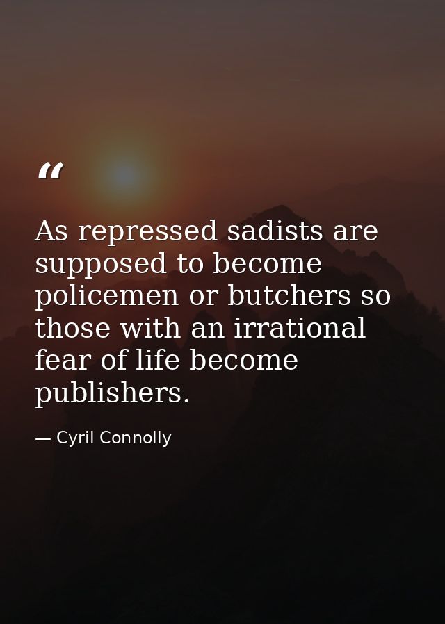 As repressed sadists are supposed to become policemen or butchers so those with an irrational fear of life become publis — Cyril Connolly