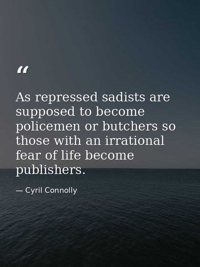 As repressed sadists are supposed to become policemen or butchers so those with an irrational fear of life become publis — Cyril Connolly
