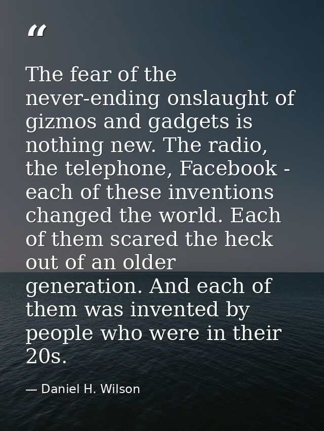 The fear of the never-ending onslaught of gizmos and gadgets is nothing new. The radio, the telephone, Facebook - each o — Daniel H. Wilson