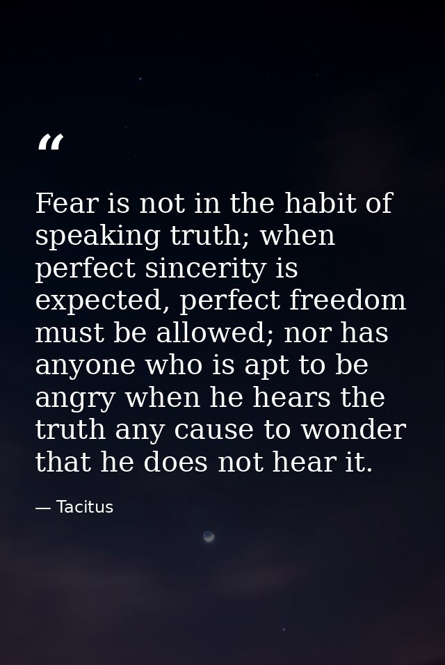 Fear is not in the habit of speaking truth; when perfect sincerity is expected, perfect freedom must be allowed; nor has — Tacitus