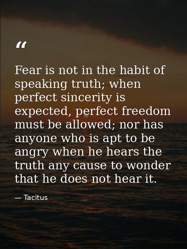 Fear is not in the habit of speaking truth; when perfect sincerity is expected, perfect freedom must be allowed; nor has — Tacitus