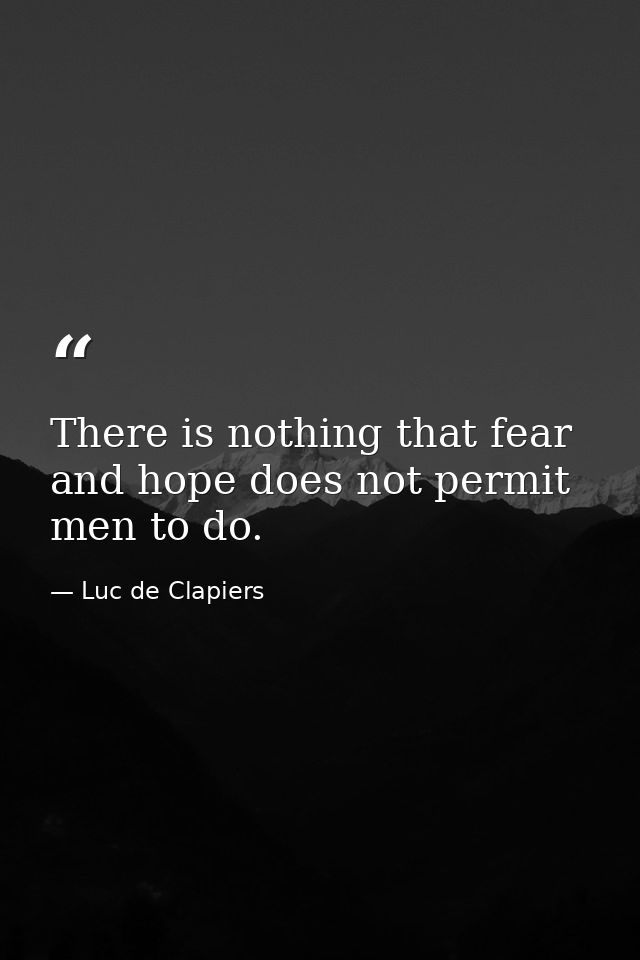 There is nothing that fear and hope does not permit men to do. — Luc de Clapiers