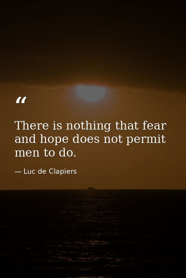 There is nothing that fear and hope does not permit men to do. — Luc de Clapiers