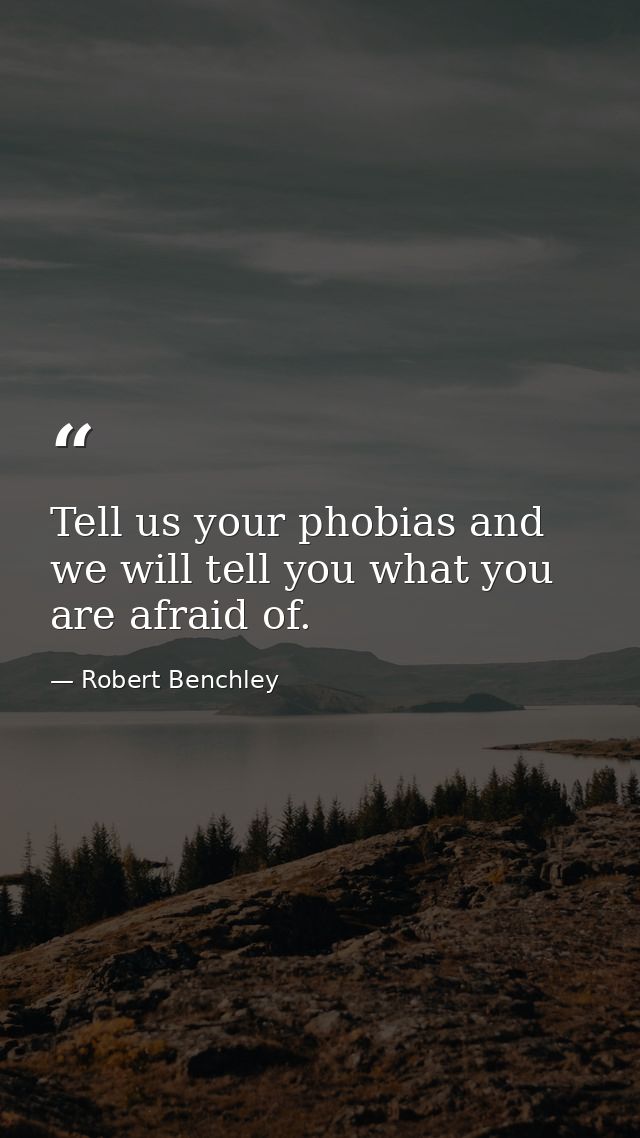 Tell us your phobias and we will tell you what you are afraid of. — Robert Benchley