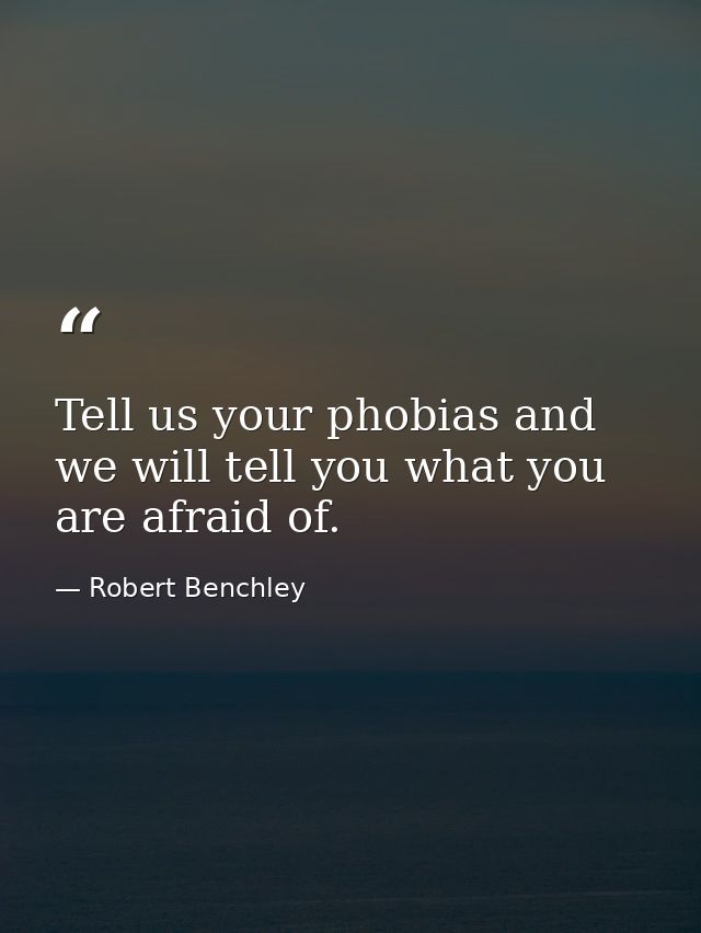 Tell us your phobias and we will tell you what you are afraid of. — Robert Benchley