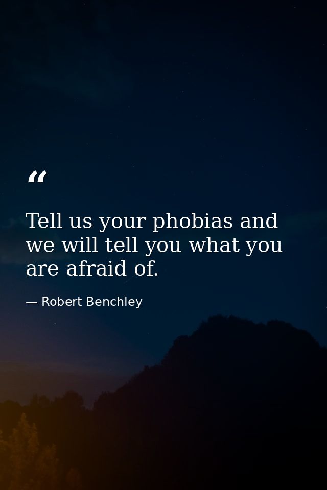 Tell us your phobias and we will tell you what you are afraid of. — Robert Benchley