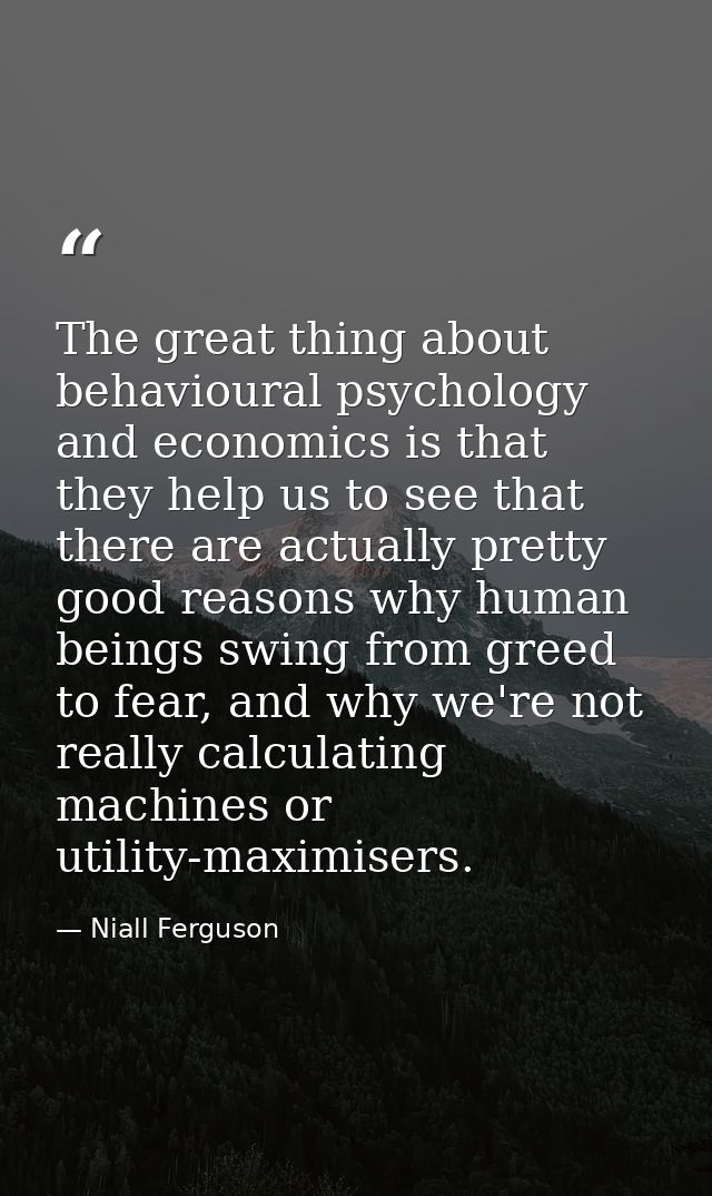The great thing about behavioural psychology and economics is that they help us to see that there are actually pretty go — Niall Ferguson