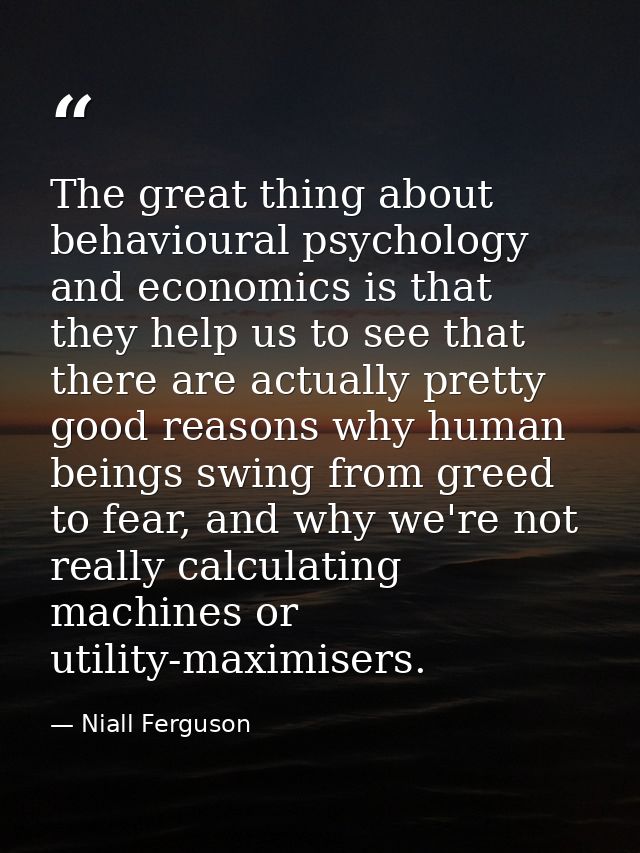 The great thing about behavioural psychology and economics is that they help us to see that there are actually pretty go — Niall Ferguson
