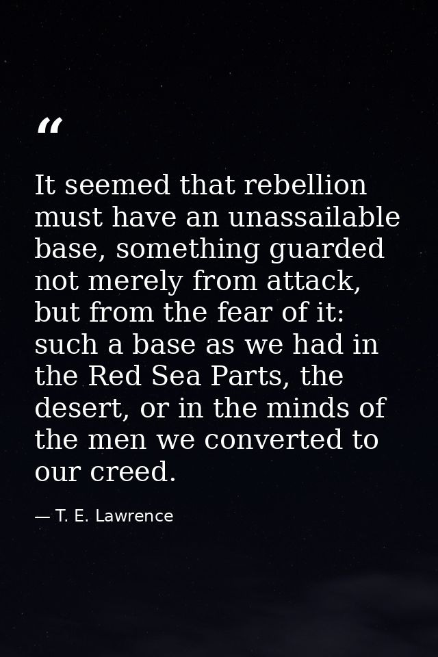 It seemed that rebellion must have an unassailable base, something guarded not merely from attack, but from the fear of  — T. E. Lawrence