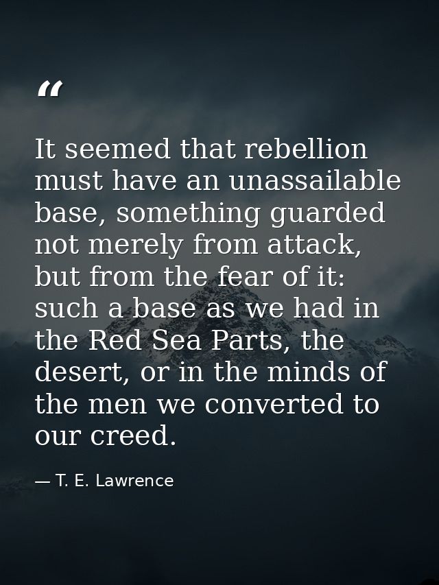 It seemed that rebellion must have an unassailable base, something guarded not merely from attack, but from the fear of  — T. E. Lawrence