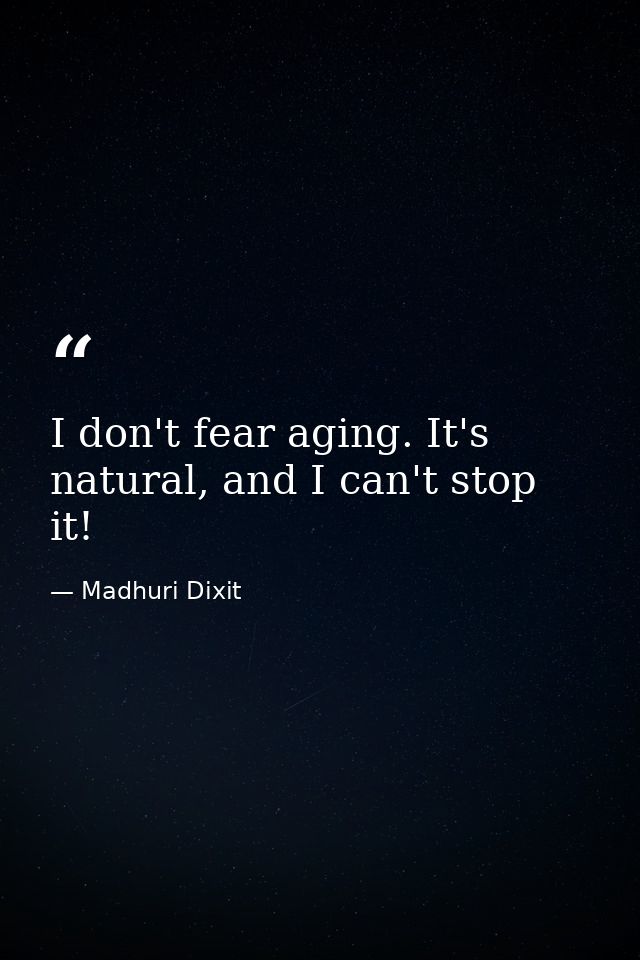 I don't fear aging. It's natural, and I can't stop it! — Madhuri Dixit