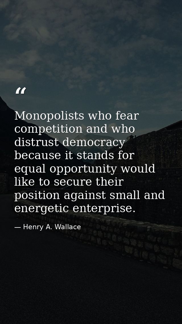 Monopolists who fear competition and who distrust democracy because it stands for equal opportunity would like to secure — Henry A. Wallace
