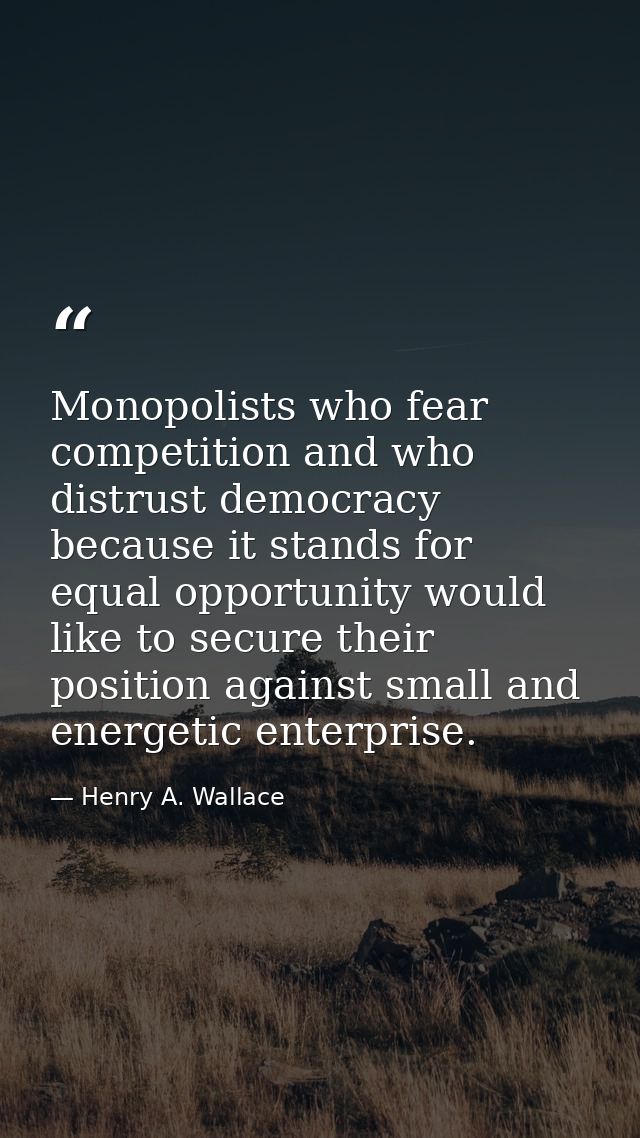 Monopolists who fear competition and who distrust democracy because it stands for equal opportunity would like to secure — Henry A. Wallace