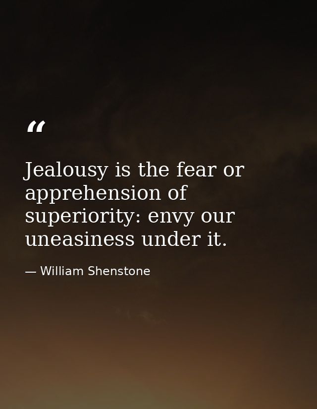 Jealousy is the fear or apprehension of superiority: envy our uneasiness under it. — William Shenstone