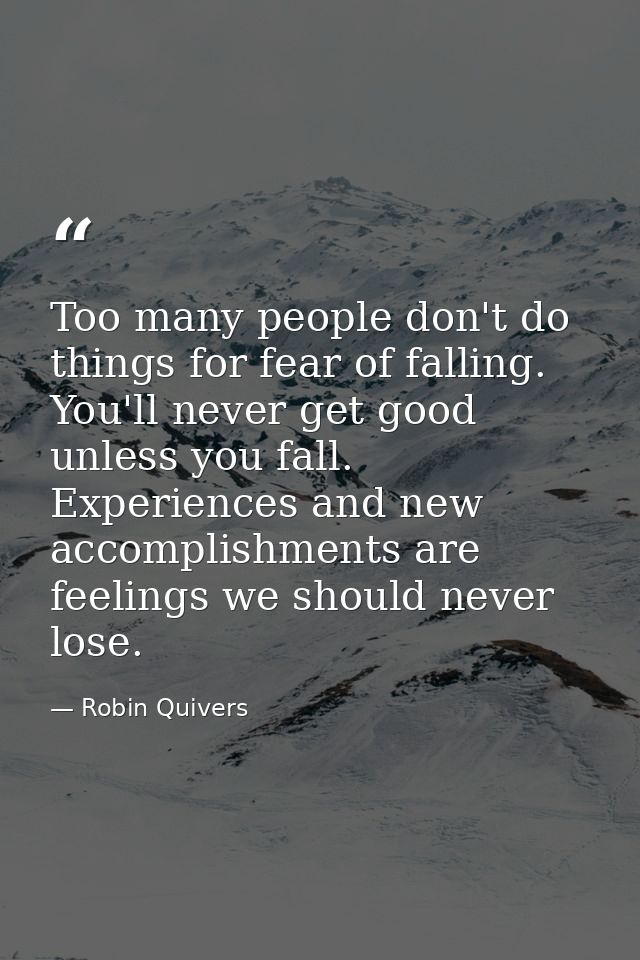 Too many people don't do things for fear of falling. You'll never get good unless you fall. Experiences and new accompli — Robin Quivers