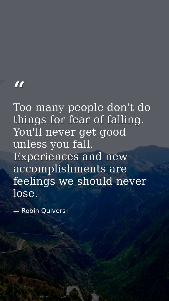 Too many people don't do things for fear of falling. You'll never get good unless you fall. Experiences and new accompli — Robin Quivers