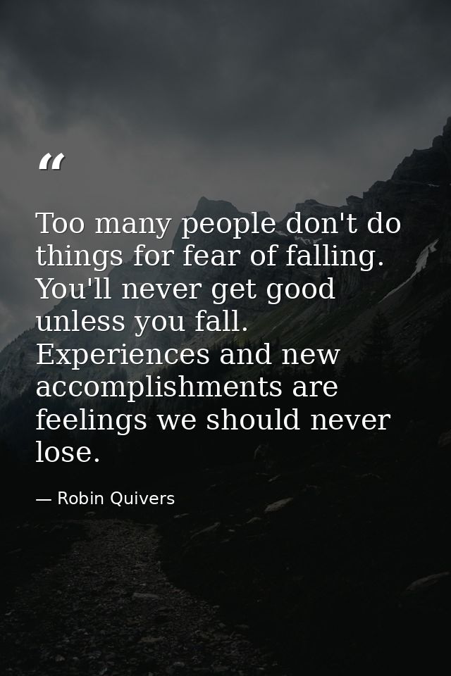 Too many people don't do things for fear of falling. You'll never get good unless you fall. Experiences and new accompli — Robin Quivers