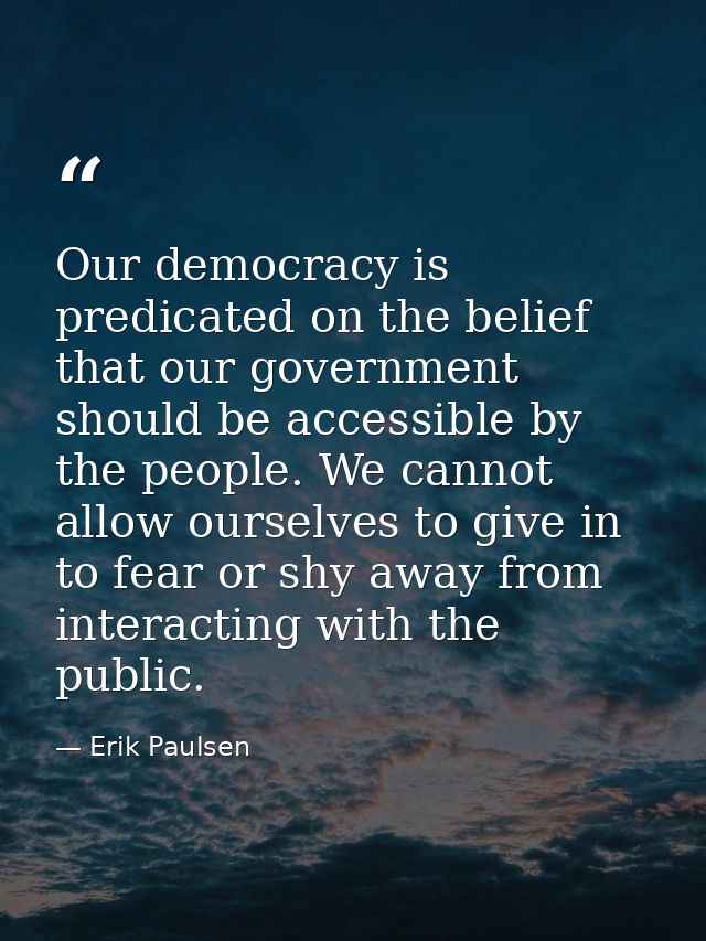 Our democracy is predicated on the belief that our government should be accessible by the people. We cannot allow oursel — Erik Paulsen
