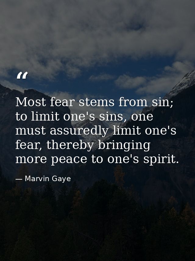 Most fear stems from sin; to limit one's sins, one must assuredly limit one's fear, thereby bringing more peace to one's — Marvin Gaye