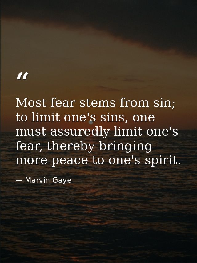 Most fear stems from sin; to limit one's sins, one must assuredly limit one's fear, thereby bringing more peace to one's — Marvin Gaye