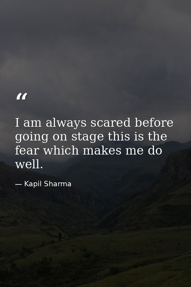 I am always scared before going on stage this is the fear which makes me do well. — Kapil Sharma