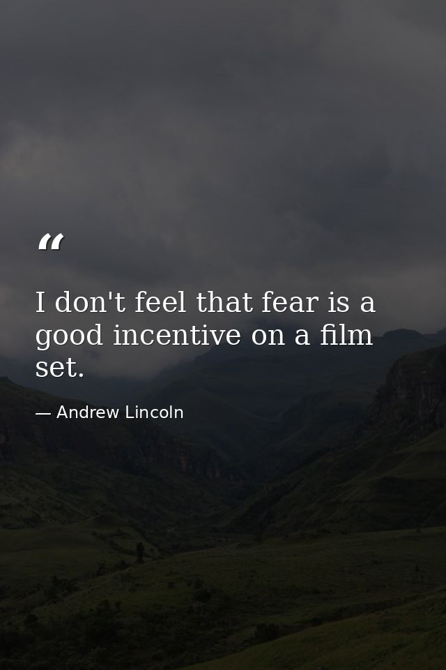 I don't feel that fear is a good incentive on a film set. — Andrew Lincoln