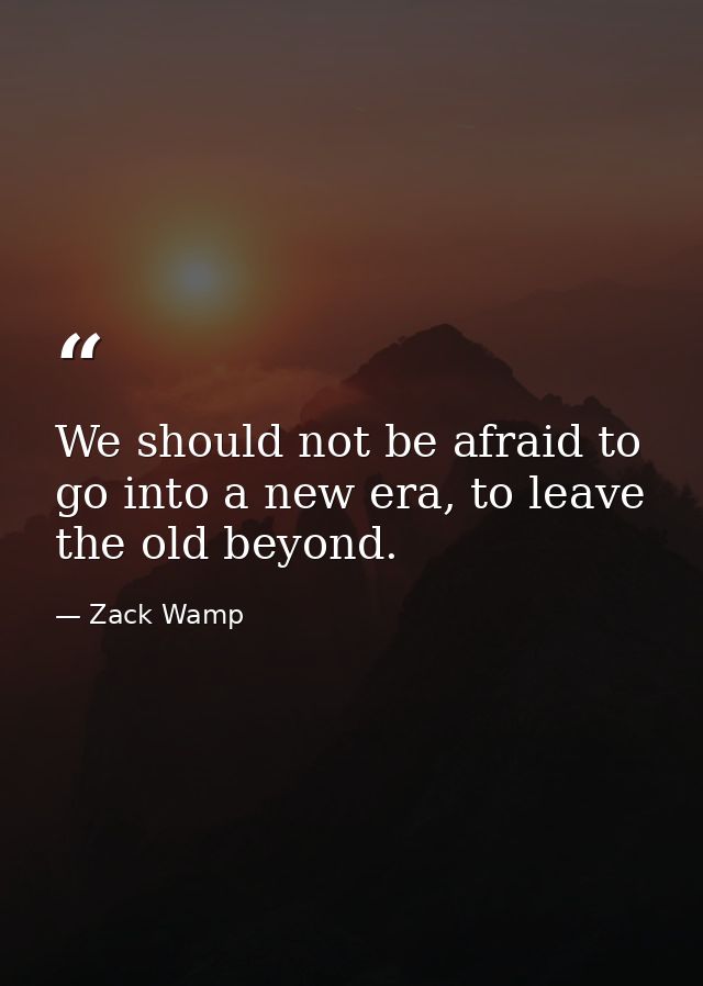 We should not be afraid to go into a new era, to leave the old beyond. — Zack Wamp