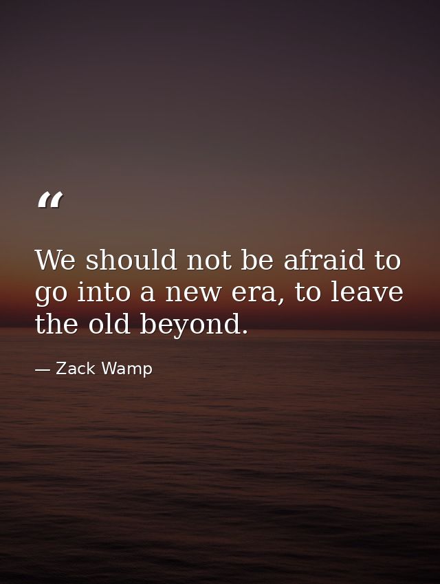 We should not be afraid to go into a new era, to leave the old beyond. — Zack Wamp