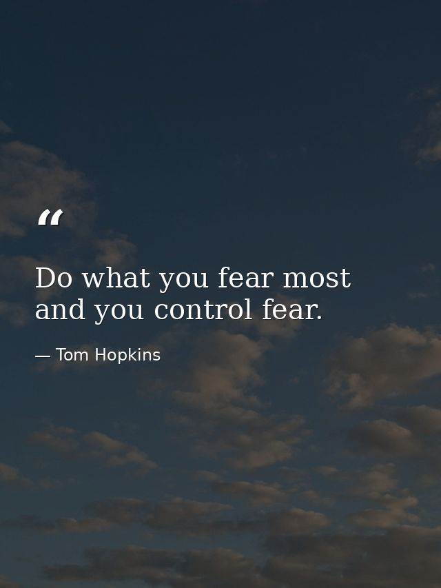 Do what you fear most and you control fear. — Tom Hopkins