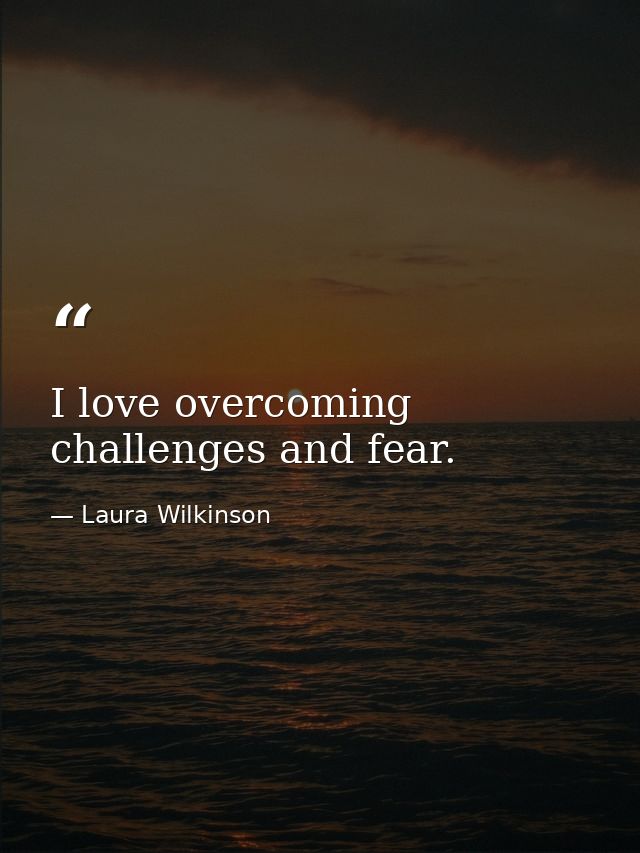 I love overcoming challenges and fear. — Laura Wilkinson