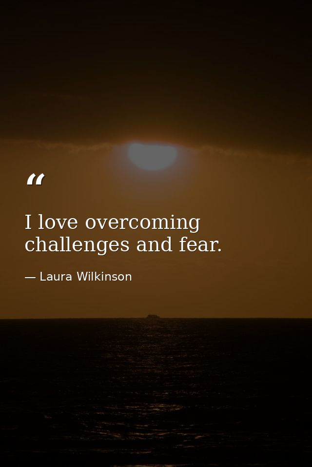 I love overcoming challenges and fear. — Laura Wilkinson