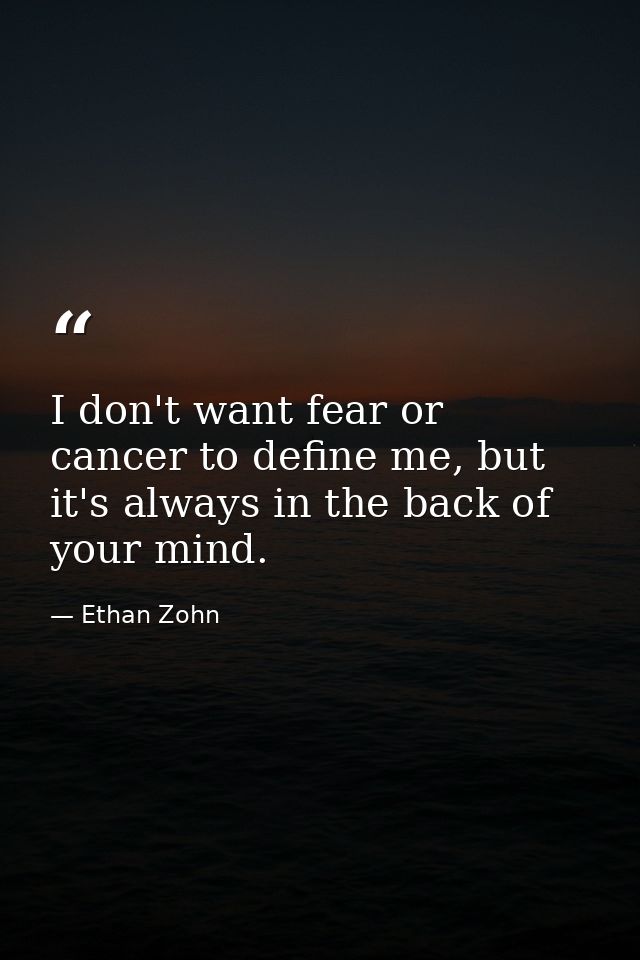 I don't want fear or cancer to define me, but it's always in the back of your mind. — Ethan Zohn