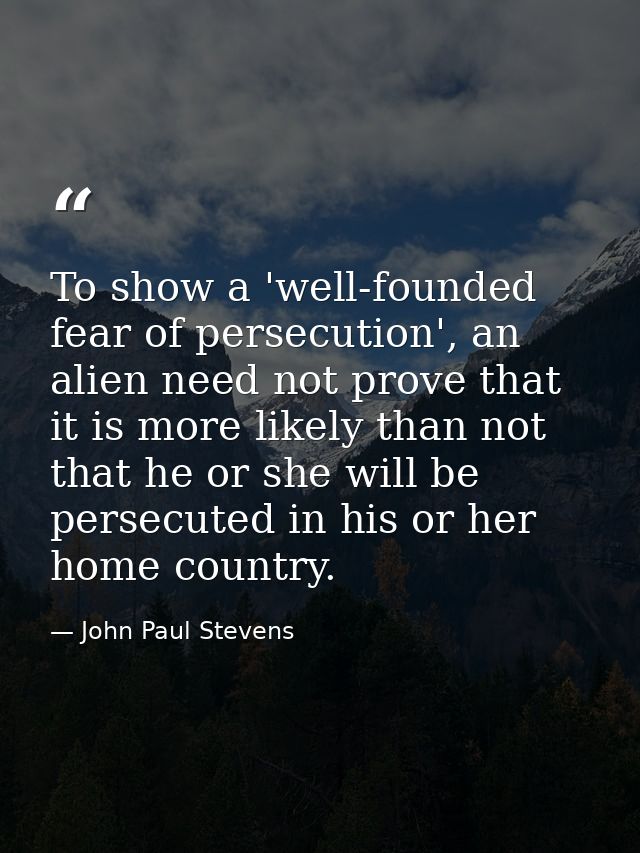 To show a 'well-founded fear of persecution', an alien need not prove that it is more likely than not that he or she wil — John Paul Stevens