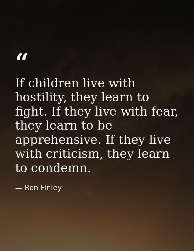 If children live with hostility, they learn to fight. If they live with fear, they learn to be apprehensive. If they liv — Ron Finley