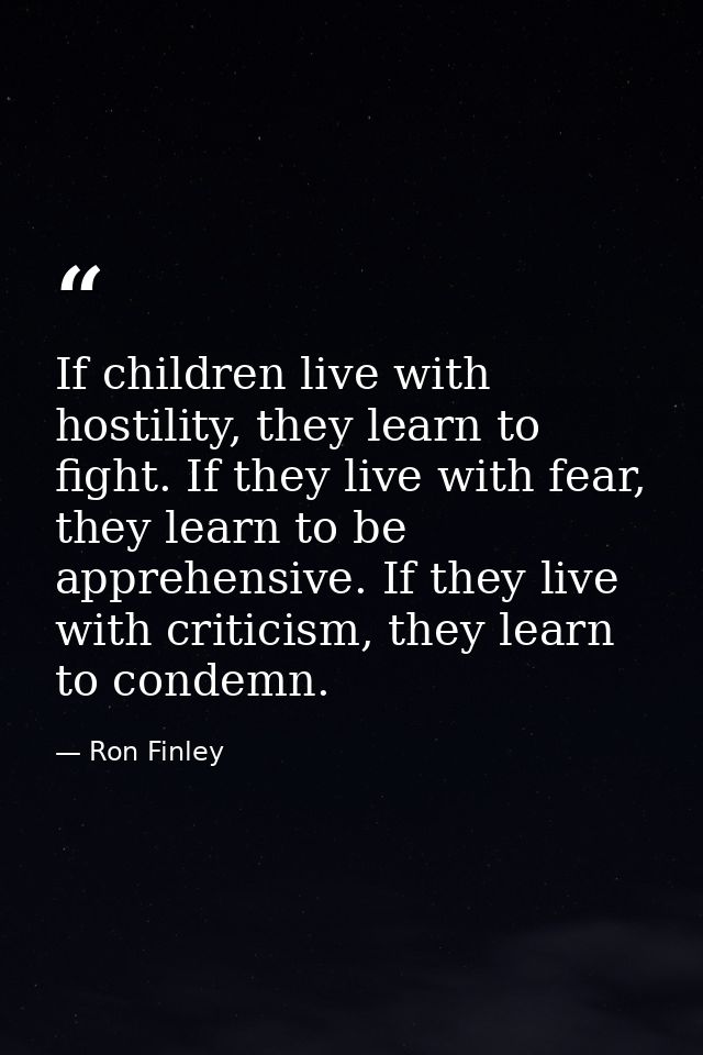 If children live with hostility, they learn to fight. If they live with fear, they learn to be apprehensive. If they liv — Ron Finley