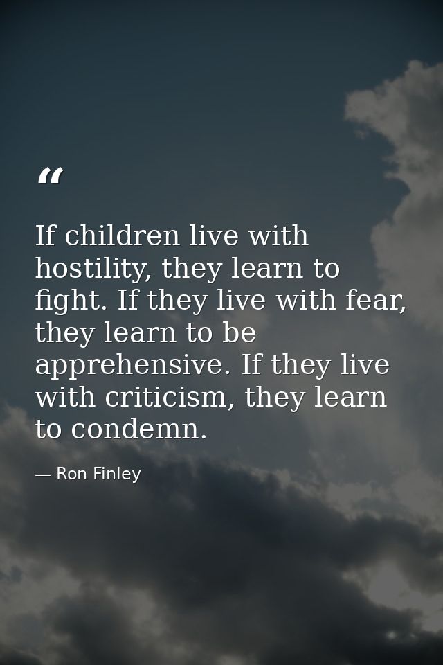If children live with hostility, they learn to fight. If they live with fear, they learn to be apprehensive. If they liv — Ron Finley