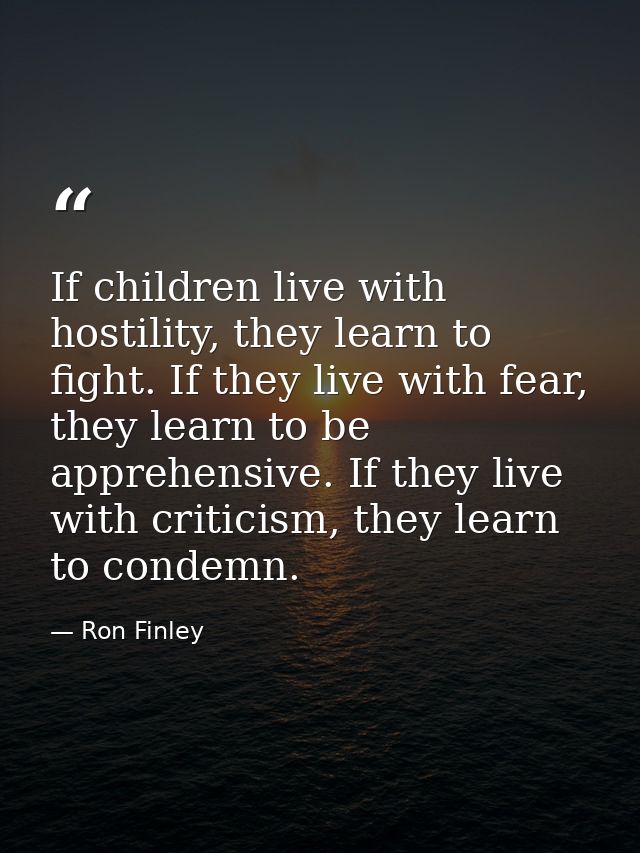 If children live with hostility, they learn to fight. If they live with fear, they learn to be apprehensive. If they liv — Ron Finley