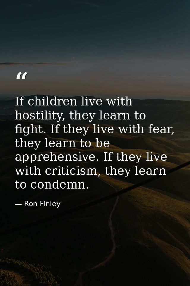 If children live with hostility, they learn to fight. If they live with fear, they learn to be apprehensive. If they liv — Ron Finley