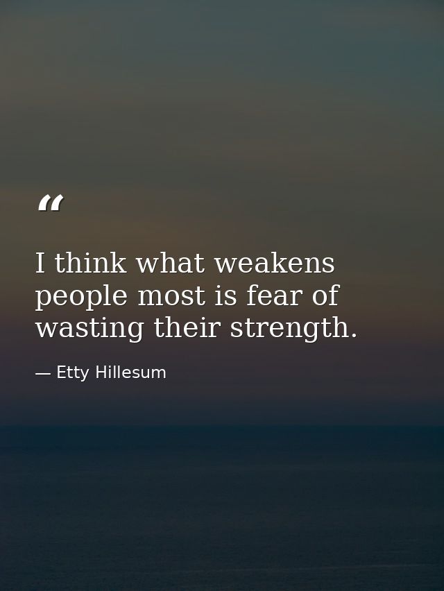 I think what weakens people most is fear of wasting their strength. — Etty Hillesum