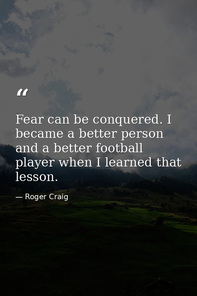 Fear can be conquered. I became a better person and a better football player when I learned that lesson. — Roger Craig
