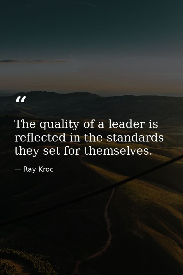 The quality of a leader is reflected in the standards they set for themselves. — Ray Kroc