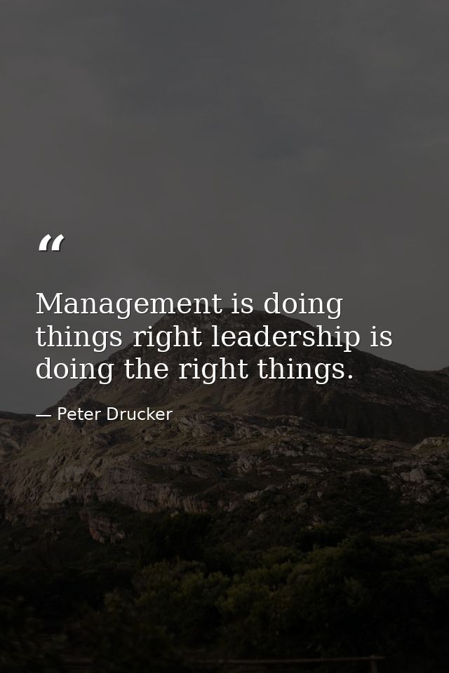 Management is doing things right leadership is doing the right things. — Peter Drucker