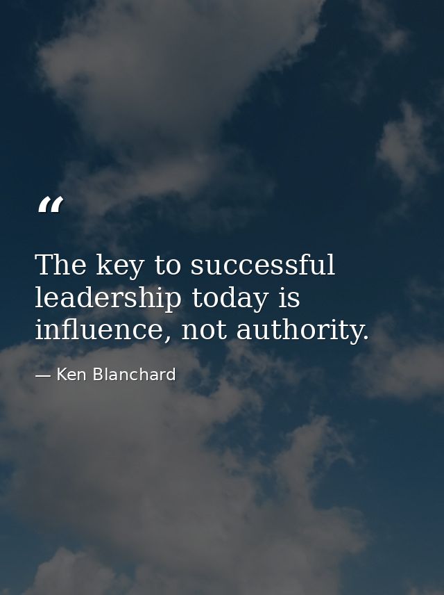 The key to successful leadership today is influence, not authority. — Ken Blanchard