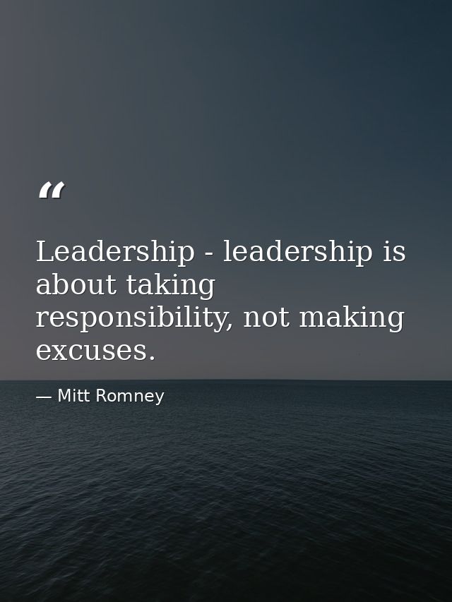 Leadership - leadership is about taking responsibility, not making excuses. — Mitt Romney