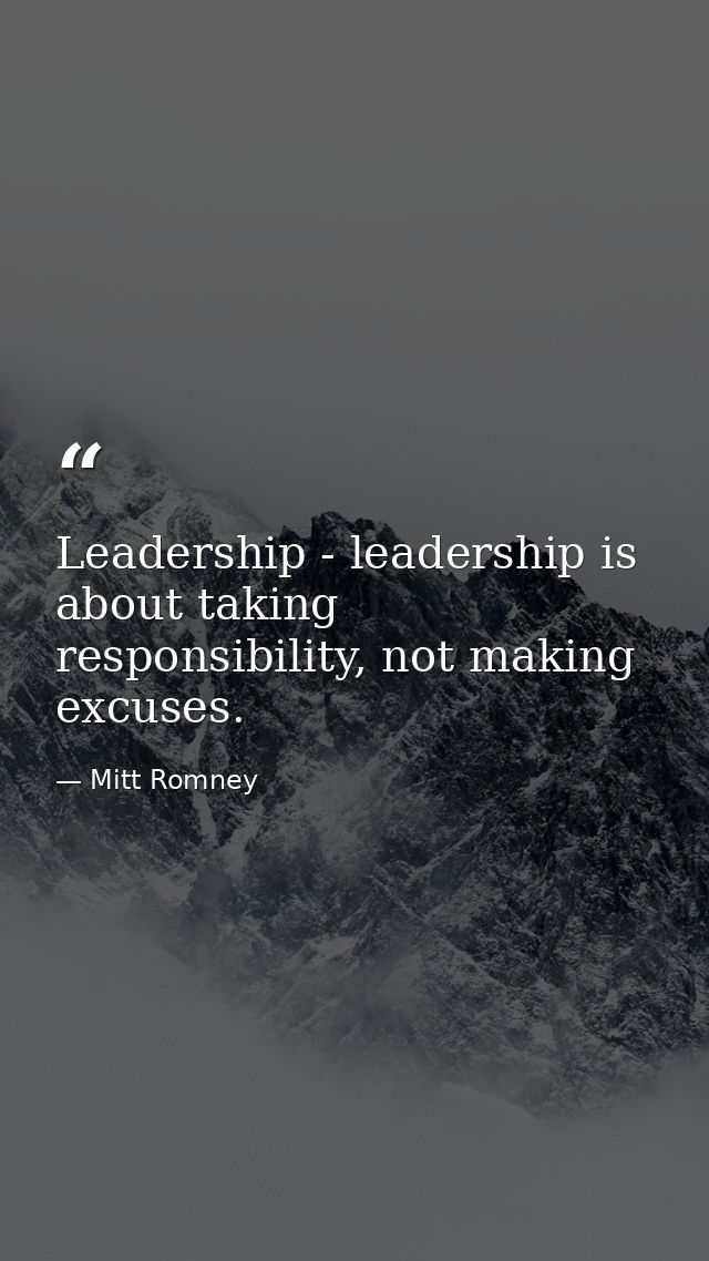 Leadership - leadership is about taking responsibility, not making excuses. — Mitt Romney