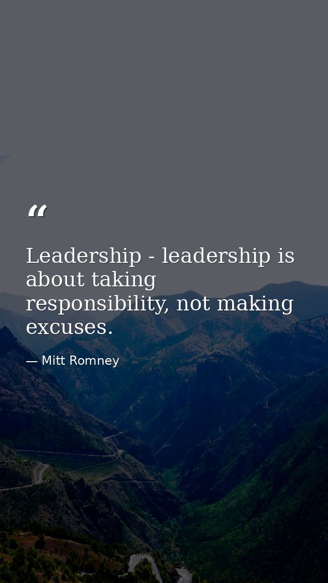 Leadership - leadership is about taking responsibility, not making excuses. — Mitt Romney