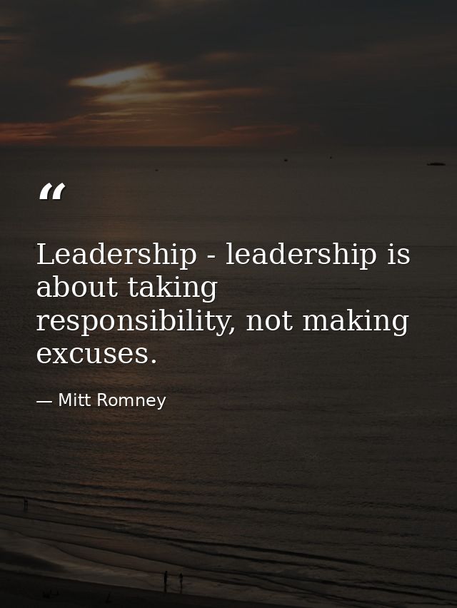 Leadership - leadership is about taking responsibility, not making excuses. — Mitt Romney
