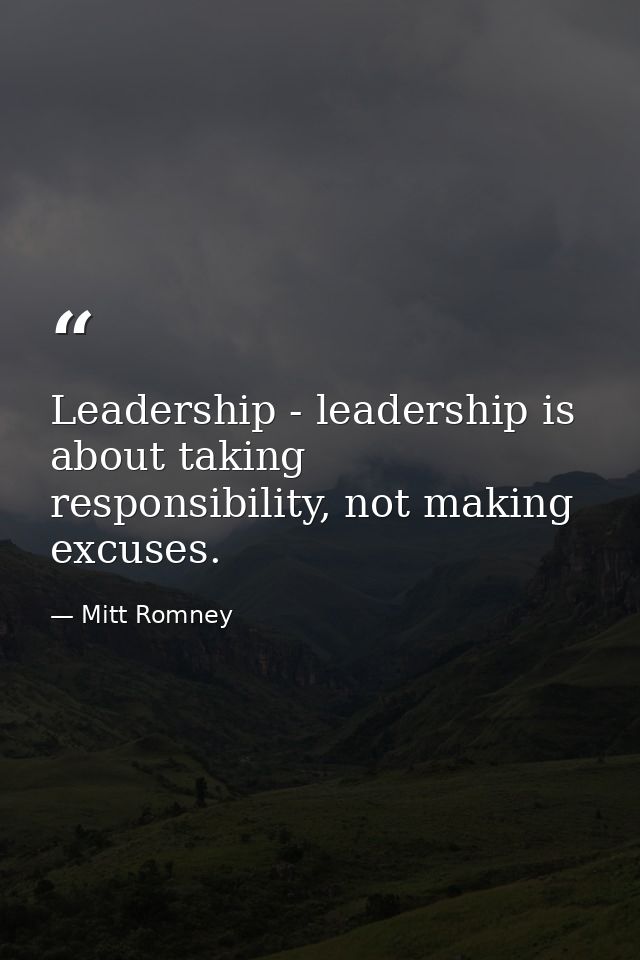 Leadership - leadership is about taking responsibility, not making excuses. — Mitt Romney